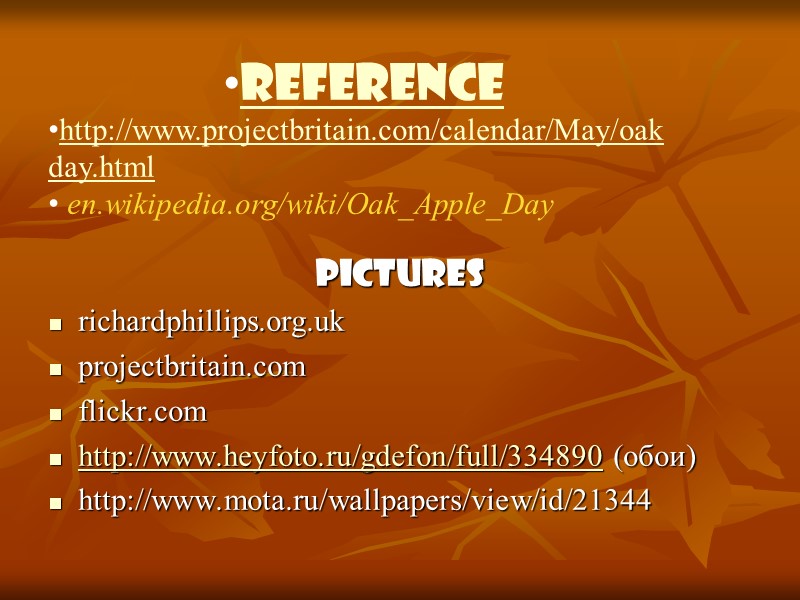 PICTURES richardphillips.org.uk projectbritain.com flickr.com http://www.heyfoto.ru/gdefon/full/334890 (обои) http://www.mota.ru/wallpapers/view/id/21344 Reference http://www.projectbritain.com/calendar/May/oakday.html  en.wikipedia.org/wiki/Oak_Apple_Day